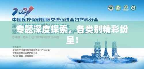 专题深度探索，各类别精彩纷呈！
