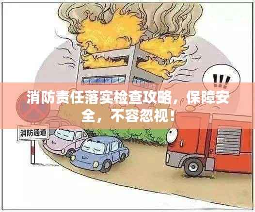 消防责任落实检查攻略，保障安全，不容忽视！