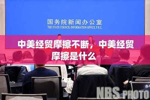 中美经贸摩擦不断，中美经贸摩擦是什么 