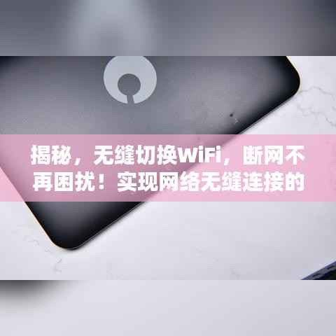 揭秘，无缝切换WiFi，断网不再困扰！实现网络无缝连接的秘诀在这里