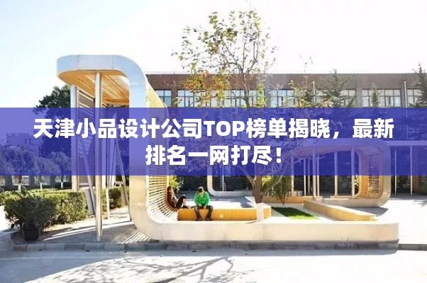 天津小品设计公司TOP榜单揭晓，最新排名一网打尽！