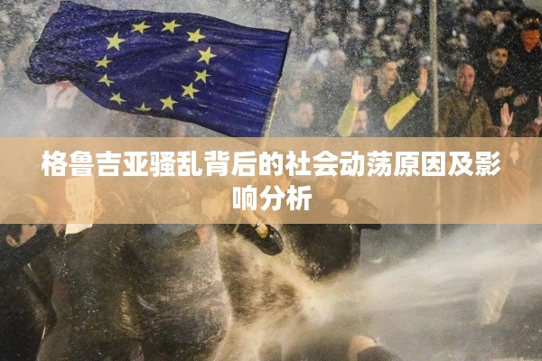 格鲁吉亚骚乱背后的社会动荡原因及影响分析
