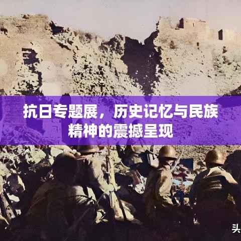 抗日专题展，历史记忆与民族精神的震撼呈现
