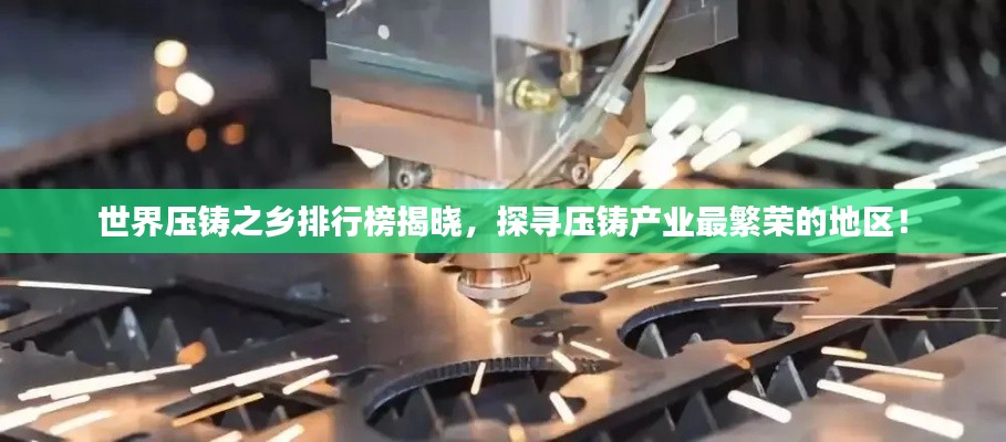世界压铸之乡排行榜揭晓,探寻压铸产业最繁荣的地区!
