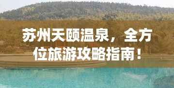 苏州天颐温泉,全方位旅游攻略指南!