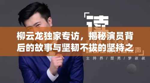 柳云龙独家专访,揭秘演员背后的故事与坚韧不拔的坚持之路