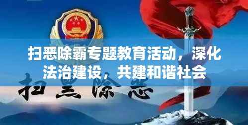 扫恶除霸专题教育活动，深化法治建设，共建和谐社会