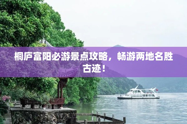 桐庐富阳必游景点攻略,畅游两地名胜古迹!