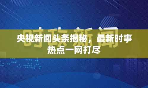 央视新闻头条揭秘,最新时事热点一网打尽