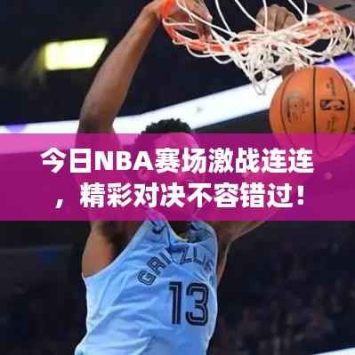 今日NBA赛场激战连连，精彩对决不容错过！