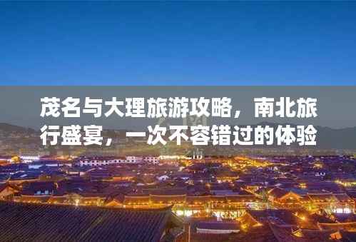 茂名与大理旅游攻略，南北旅行盛宴，一次不容错过的体验